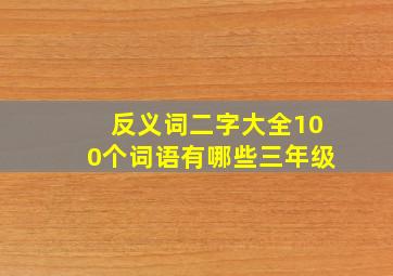 反义词二字大全100个词语有哪些三年级