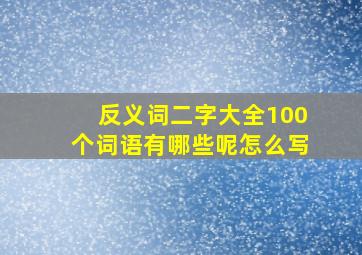 反义词二字大全100个词语有哪些呢怎么写