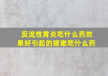 反流性胃炎吃什么药效果好引起的咳嗽吃什么药