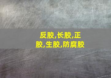 反胶,长胶,正胶,生胶,防腐胶