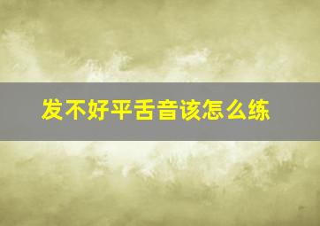 发不好平舌音该怎么练