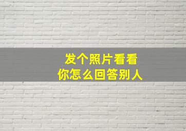 发个照片看看你怎么回答别人