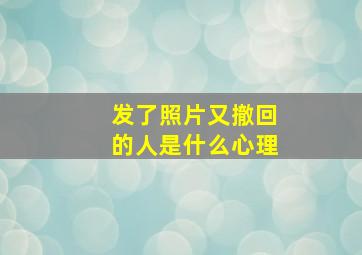 发了照片又撤回的人是什么心理