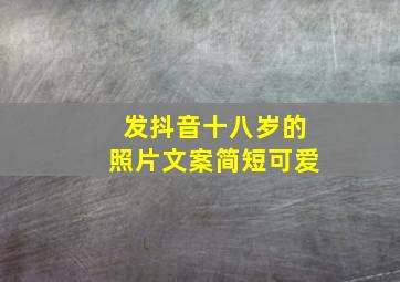 发抖音十八岁的照片文案简短可爱