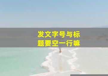 发文字号与标题要空一行嘛