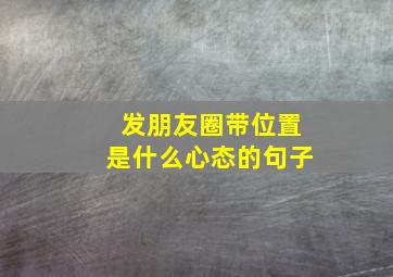 发朋友圈带位置是什么心态的句子