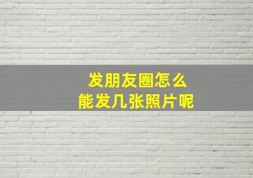 发朋友圈怎么能发几张照片呢