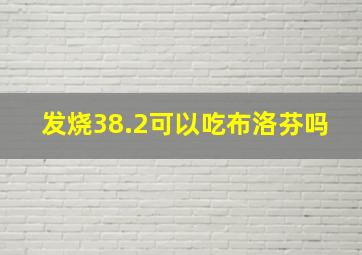 发烧38.2可以吃布洛芬吗