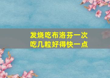 发烧吃布洛芬一次吃几粒好得快一点