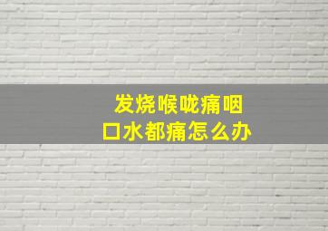 发烧喉咙痛咽口水都痛怎么办