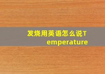 发烧用英语怎么说Temperature