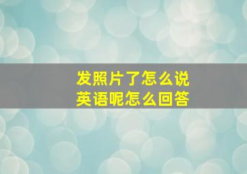 发照片了怎么说英语呢怎么回答