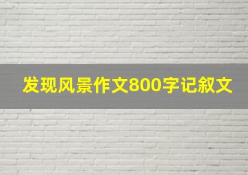 发现风景作文800字记叙文