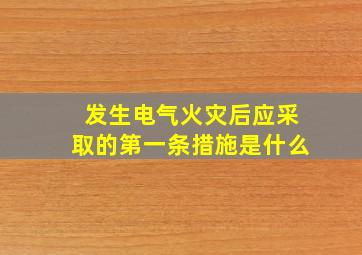 发生电气火灾后应采取的第一条措施是什么