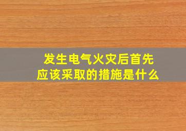 发生电气火灾后首先应该采取的措施是什么