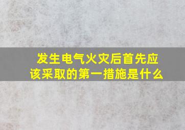 发生电气火灾后首先应该采取的第一措施是什么