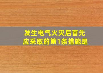 发生电气火灾后首先应采取的第1条措施是