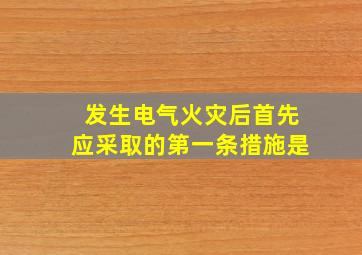 发生电气火灾后首先应采取的第一条措施是