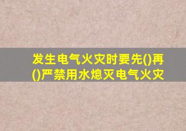 发生电气火灾时要先()再()严禁用水熄灭电气火灾