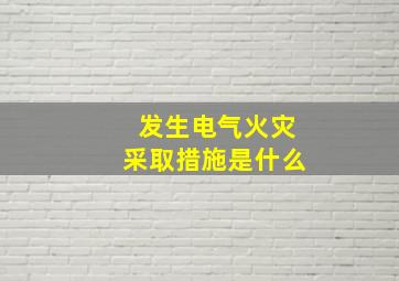 发生电气火灾采取措施是什么