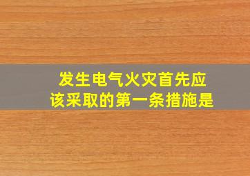 发生电气火灾首先应该采取的第一条措施是