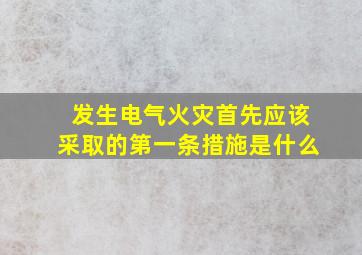 发生电气火灾首先应该采取的第一条措施是什么