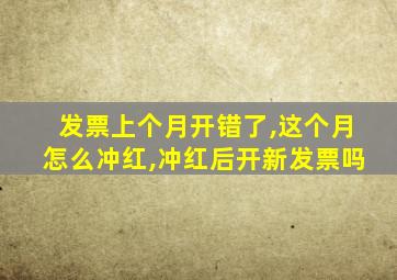 发票上个月开错了,这个月怎么冲红,冲红后开新发票吗