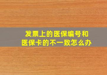 发票上的医保编号和医保卡的不一致怎么办