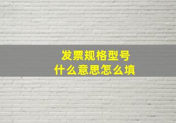 发票规格型号什么意思怎么填