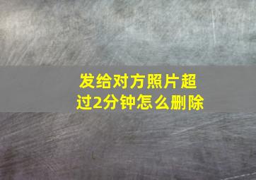 发给对方照片超过2分钟怎么删除