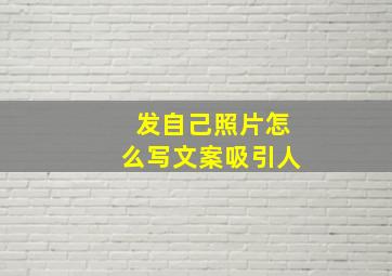 发自己照片怎么写文案吸引人