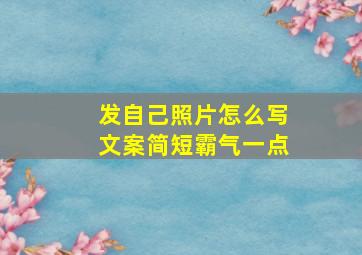 发自己照片怎么写文案简短霸气一点