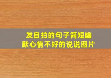 发自拍的句子简短幽默心情不好的说说图片