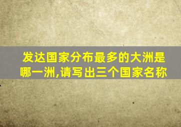 发达国家分布最多的大洲是哪一洲,请写出三个国家名称