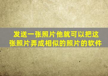 发送一张照片他就可以把这张照片弄成相似的照片的软件