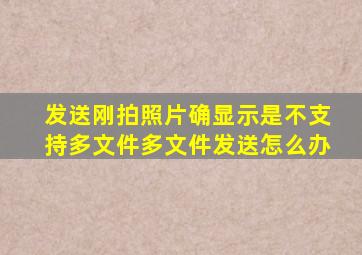 发送刚拍照片确显示是不支持多文件多文件发送怎么办