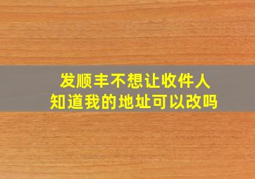 发顺丰不想让收件人知道我的地址可以改吗