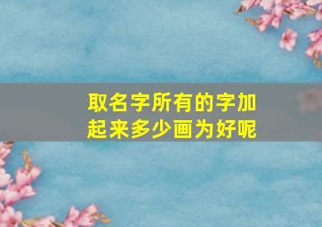 取名字所有的字加起来多少画为好呢