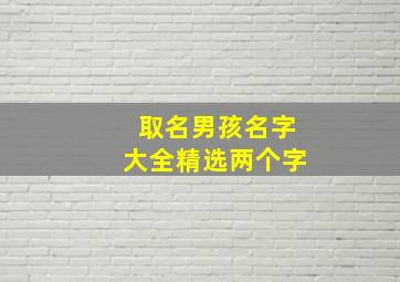 取名男孩名字大全精选两个字