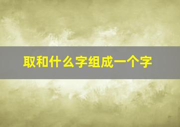 取和什么字组成一个字