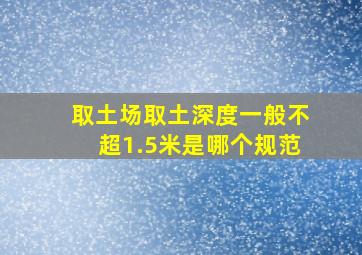 取土场取土深度一般不超1.5米是哪个规范