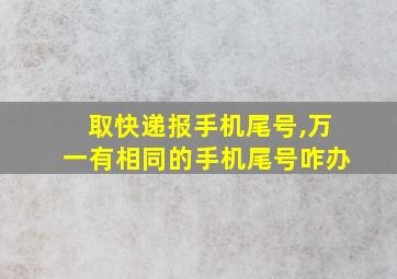 取快递报手机尾号,万一有相同的手机尾号咋办