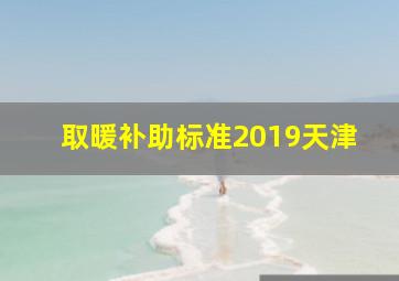 取暖补助标准2019天津