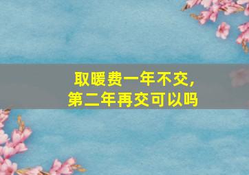 取暖费一年不交,第二年再交可以吗