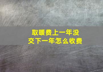 取暖费上一年没交下一年怎么收费