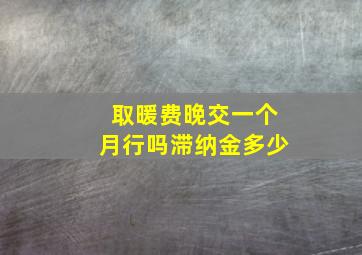 取暖费晚交一个月行吗滞纳金多少