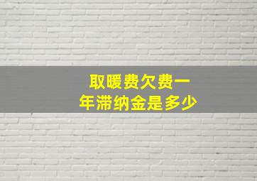 取暖费欠费一年滞纳金是多少