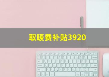 取暖费补贴3920