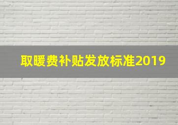 取暖费补贴发放标准2019