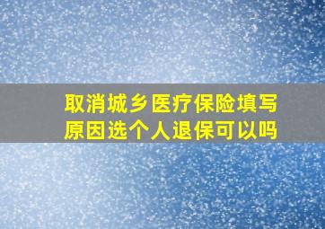 取消城乡医疗保险填写原因选个人退保可以吗